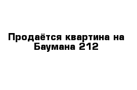 Продаётся квартина на Баумана 212